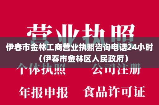 伊春市金林工商营业执照咨询电话24小时（伊春市金林区人民政府）