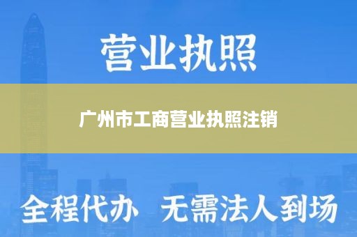 广州市工商营业执照注销