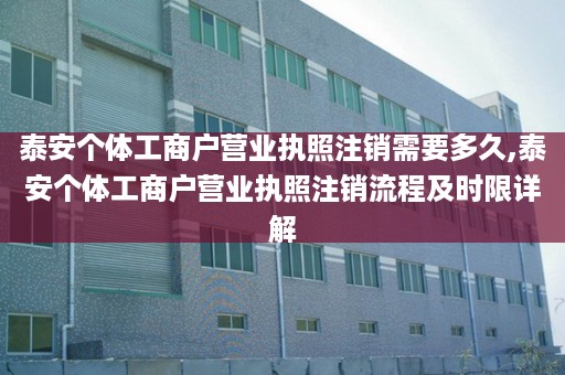 泰安个体工商户营业执照注销需要多久,泰安个体工商户营业执照注销流程及时限详解