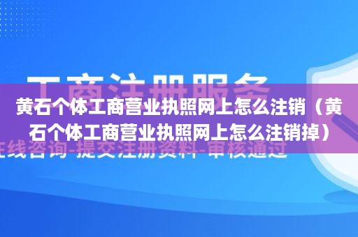 黄石个体工商营业执照网上怎么注销（黄石个体工商营业执照网上怎么注销掉）