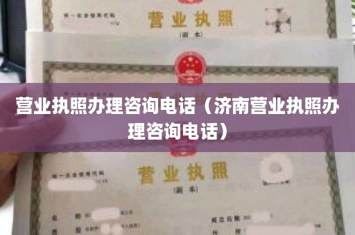 营业执照办理咨询电话（济南营业执照办理咨询电话）