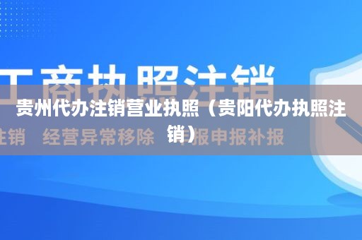 贵州代办注销营业执照（贵阳代办执照注销）