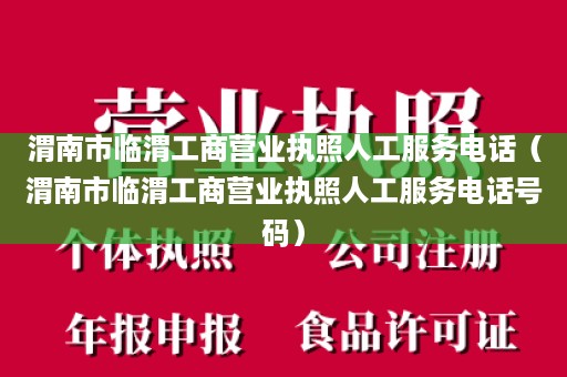 渭南市临渭工商营业执照人工服务电话（渭南市临渭工商营业执照人工服务电话号码）