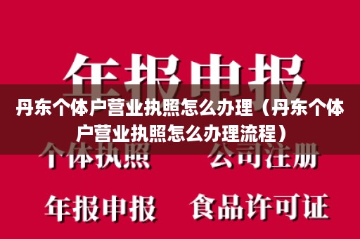 丹东个体户营业执照怎么办理（丹东个体户营业执照怎么办理流程）