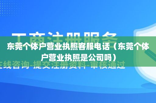 东莞个体户营业执照客服电话（东莞个体户营业执照是公司吗）