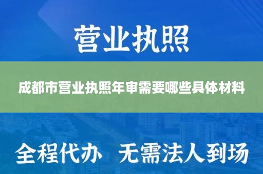 成都市营业执照年审需要哪些具体材料