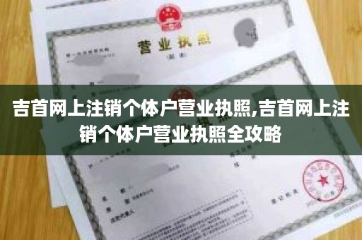 吉首网上注销个体户营业执照,吉首网上注销个体户营业执照全攻略