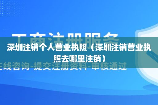 深圳注销个人营业执照（深圳注销营业执照去哪里注销）