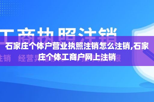 石家庄个体户营业执照注销怎么注销,石家庄个体工商户网上注销