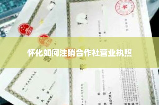 怀化如何注销合作社营业执照