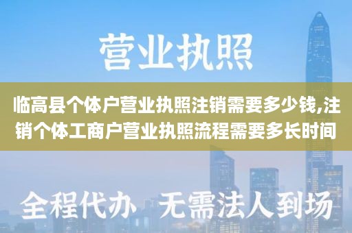 临高县个体户营业执照注销需要多少钱,注销个体工商户营业执照流程需要多长时间