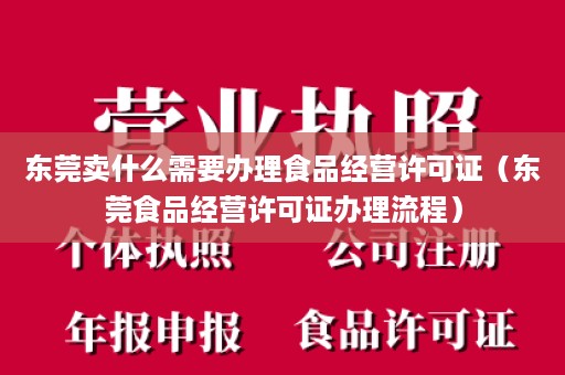 东莞卖什么需要办理食品经营许可证（东莞食品经营许可证办理流程）