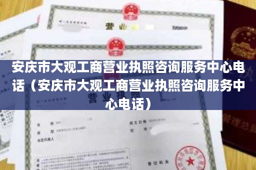 安庆市大观工商营业执照咨询服务中心电话（安庆市大观工商营业执照咨询服务中心电话）