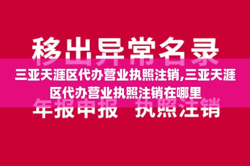 三亚天涯区代办营业执照注销,三亚天涯区代办营业执照注销在哪里