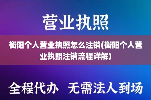 衡阳个人营业执照怎么注销(衡阳个人营业执照注销流程详解)