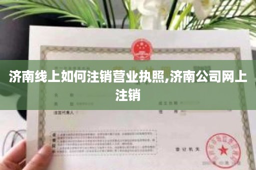 济南线上如何注销营业执照,济南公司网上注销