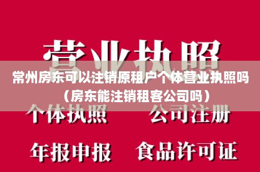 常州房东可以注销原租户个体营业执照吗（房东能注销租客公司吗）