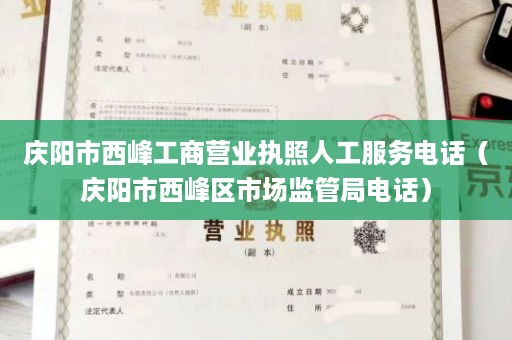 庆阳市西峰工商营业执照人工服务电话（庆阳市西峰区市场监管局电话）