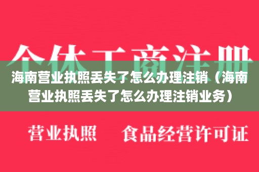 海南营业执照丢失了怎么办理注销（海南营业执照丢失了怎么办理注销业务）