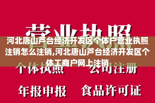 河北唐山芦台经济开发区个体户营业执照注销怎么注销,河北唐山芦台经济开发区个体工商户网上注销