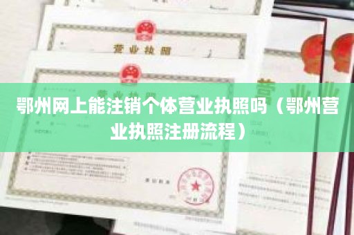 鄂州网上能注销个体营业执照吗（鄂州营业执照注册流程）