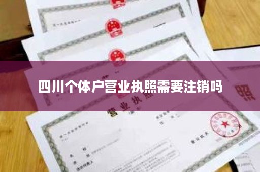 四川个体户营业执照需要注销吗