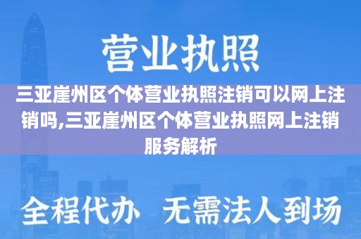 三亚崖州区个体营业执照注销可以网上注销吗,三亚崖州区个体营业执照网上注销服务解析