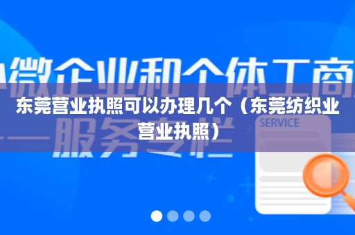 东莞营业执照可以办理几个（东莞纺织业营业执照）