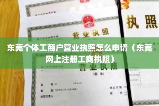 东莞个体工商户营业执照怎么申请（东莞网上注册工商执照）