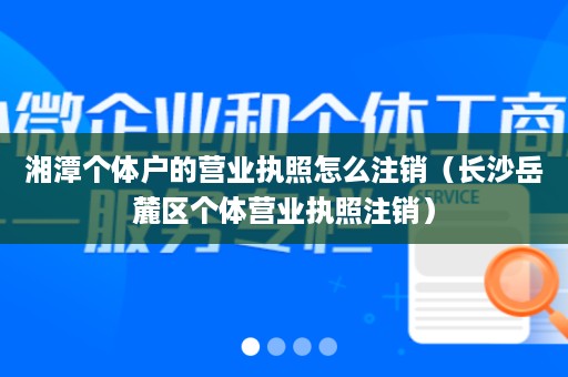 湘潭个体户的营业执照怎么注销（长沙岳麓区个体营业执照注销）