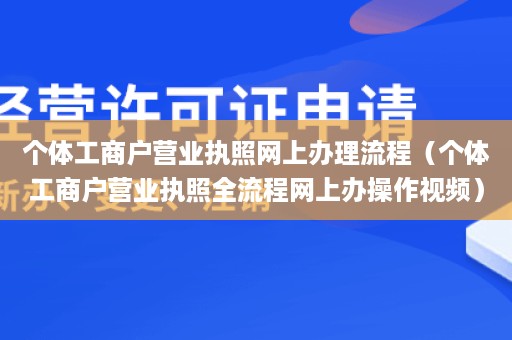 个体工商户营业执照网上办理流程（个体工商户营业执照全流程网上办操作视频）