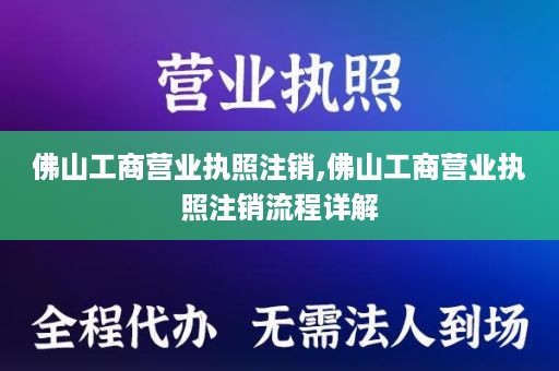 佛山工商营业执照注销,佛山工商营业执照注销流程详解