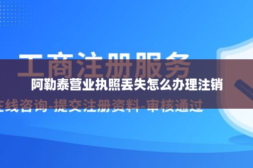 阿勒泰营业执照丢失怎么办理注销