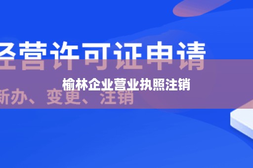 榆林企业营业执照注销