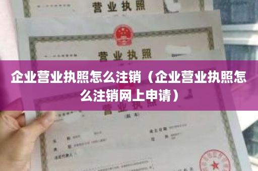 企业营业执照怎么注销（企业营业执照怎么注销网上申请）