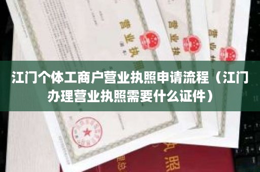 江门个体工商户营业执照申请流程（江门办理营业执照需要什么证件）