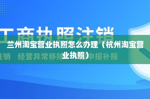 兰州淘宝营业执照怎么办理（杭州淘宝营业执照）