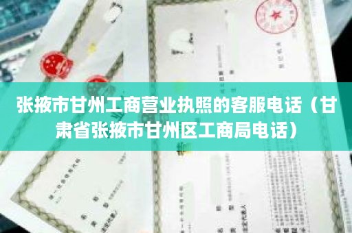 张掖市甘州工商营业执照的客服电话（甘肃省张掖市甘州区工商局电话）