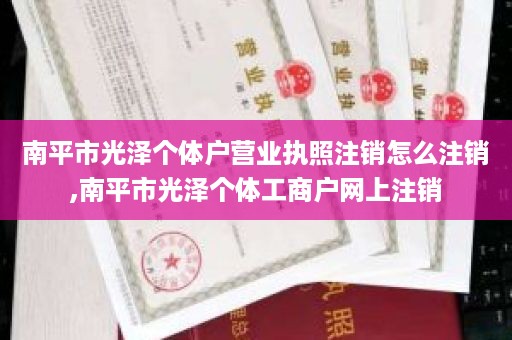 南平市光泽个体户营业执照注销怎么注销,南平市光泽个体工商户网上注销