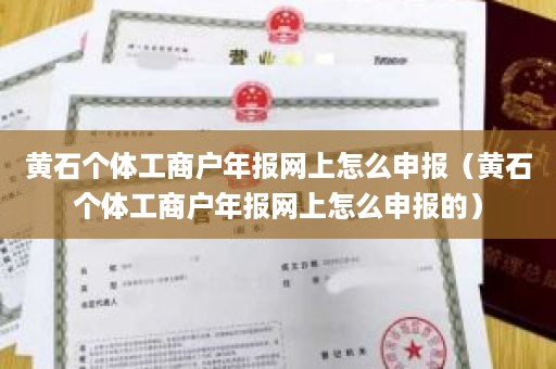 黄石个体工商户年报网上怎么申报（黄石个体工商户年报网上怎么申报的）