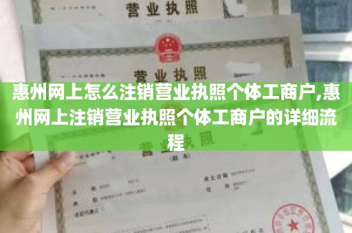 惠州网上怎么注销营业执照个体工商户,惠州网上注销营业执照个体工商户的详细流程