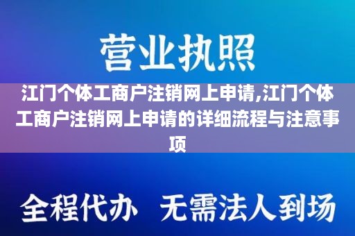 江门个体工商户注销网上申请,江门个体工商户注销网上申请的详细流程与注意事项