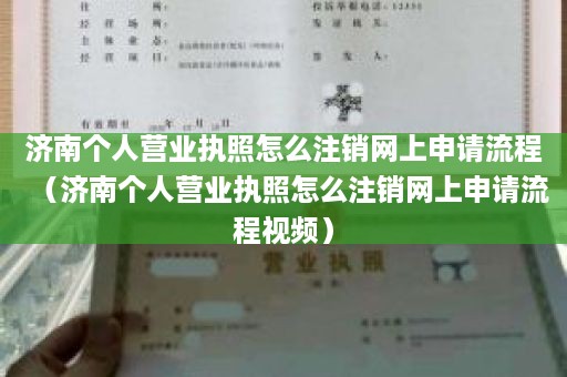 济南个人营业执照怎么注销网上申请流程（济南个人营业执照怎么注销网上申请流程视频）