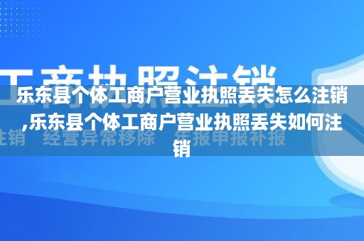 乐东县个体工商户营业执照丢失怎么注销,乐东县个体工商户营业执照丢失如何注销