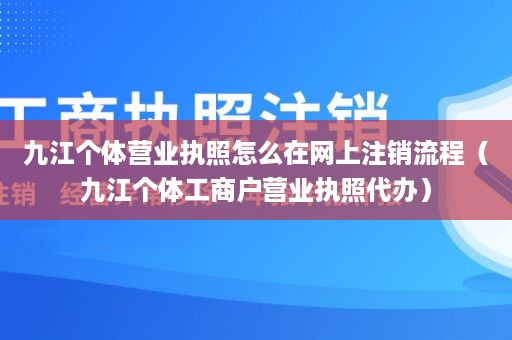 九江个体营业执照怎么在网上注销流程（九江个体工商户营业执照代办）