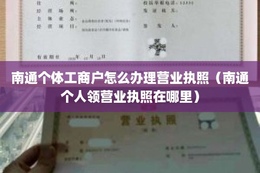 南通个体工商户怎么办理营业执照（南通个人领营业执照在哪里）