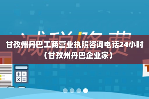 甘孜州丹巴工商营业执照咨询电话24小时（甘孜州丹巴企业家）