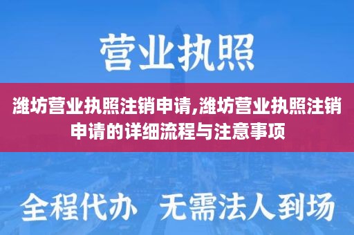 潍坊营业执照注销申请,潍坊营业执照注销申请的详细流程与注意事项