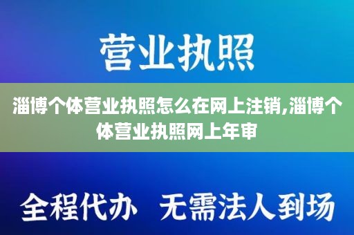 淄博个体营业执照怎么在网上注销,淄博个体营业执照网上年审