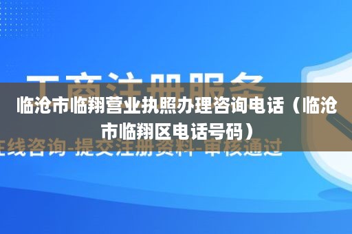 临沧市临翔营业执照办理咨询电话（临沧市临翔区电话号码）